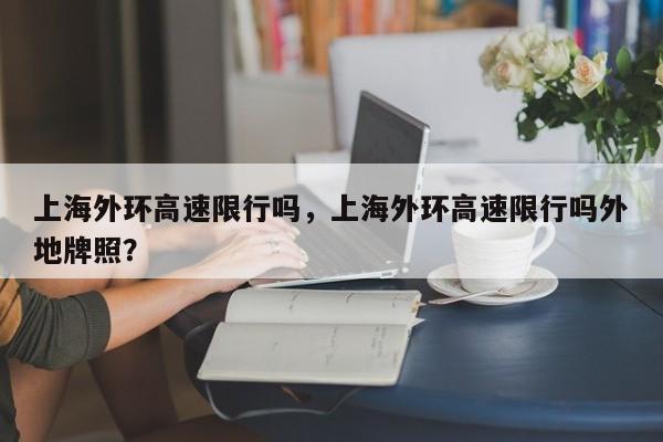 上海外环高速限行吗，上海外环高速限行吗外地牌照？  第1张