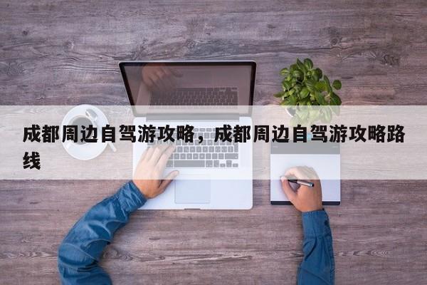 成都周边自驾游攻略，成都周边自驾游攻略路线  第1张