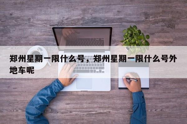 郑州星期一限什么号，郑州星期一限什么号外地车呢  第1张
