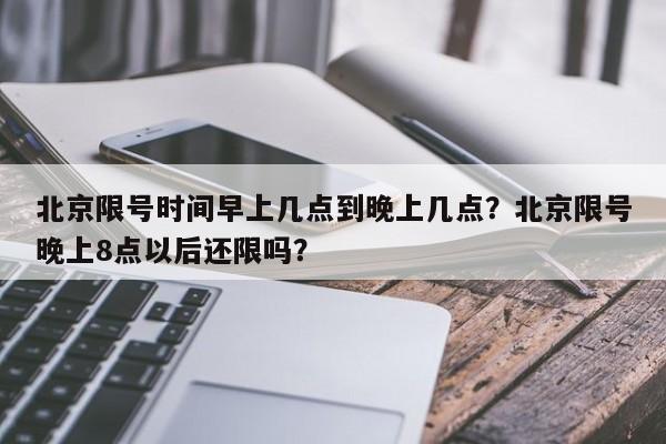 北京限号时间早上几点到晚上几点？北京限号晚上8点以后还限吗？  第1张