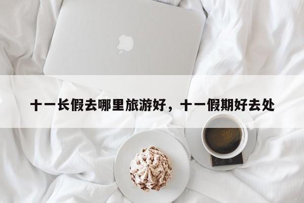 十一长假去哪里旅游好，十一假期好去处  第1张