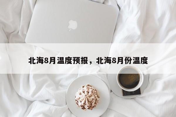 北海8月温度预报，北海8月份温度  第1张