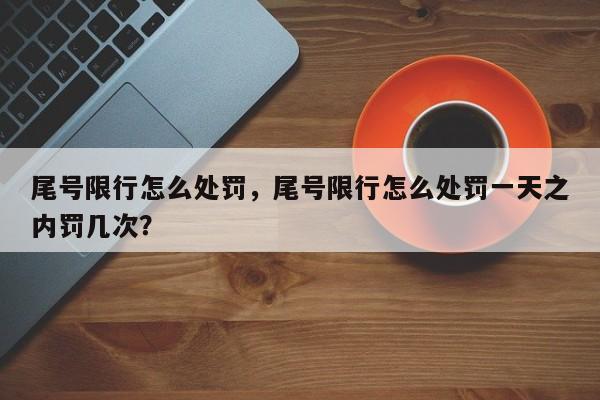 尾号限行怎么处罚，尾号限行怎么处罚一天之内罚几次？  第1张