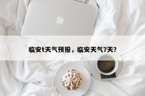 临安t天气预报，临安天气7天？  第1张