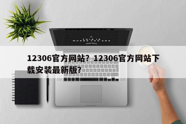 12306官方网站？12306官方网站下载安装最新版？  第1张