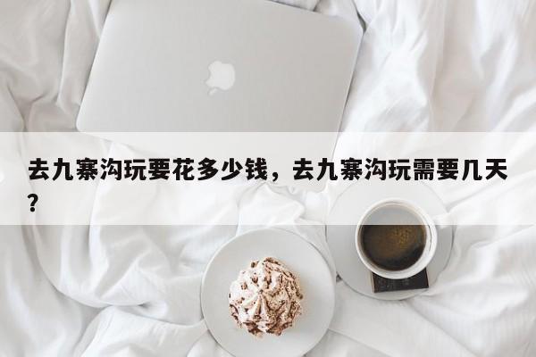 去九寨沟玩要花多少钱，去九寨沟玩需要几天？  第1张