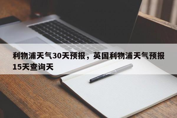 利物浦天气30天预报，英国利物浦天气预报15天查询天  第1张