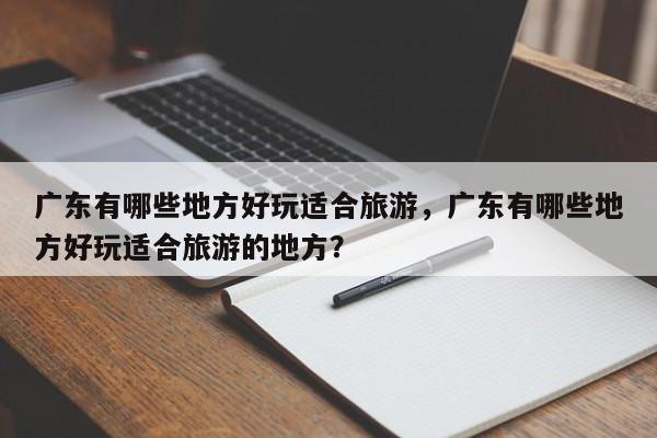 广东有哪些地方好玩适合旅游，广东有哪些地方好玩适合旅游的地方？  第1张
