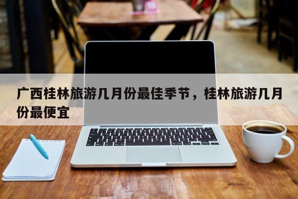 广西桂林旅游几月份最佳季节，桂林旅游几月份最便宜  第1张