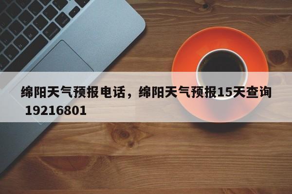 绵阳天气预报电话，绵阳天气预报15天查询 19216801  第1张