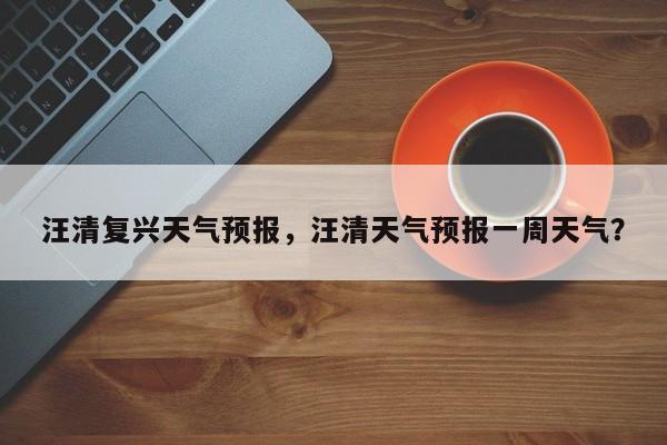汪清复兴天气预报，汪清天气预报一周天气？  第1张