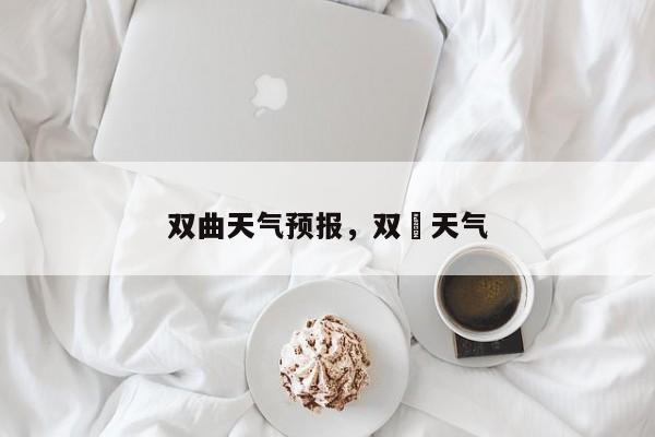 双曲天气预报，双冮天气  第1张
