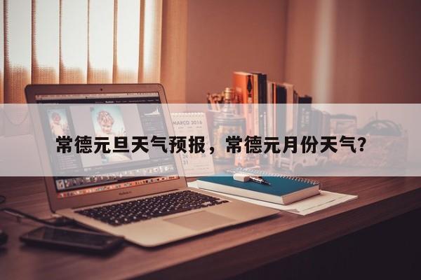 常德元旦天气预报，常德元月份天气？  第1张
