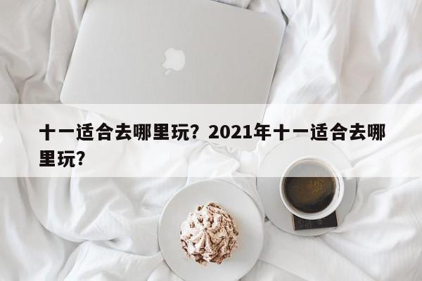 十一适合去哪里玩？2021年十一适合去哪里玩？  第1张