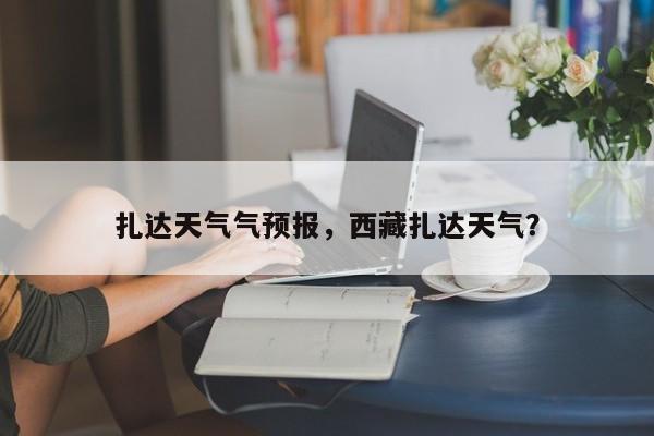 扎达天气气预报，西藏扎达天气？  第1张