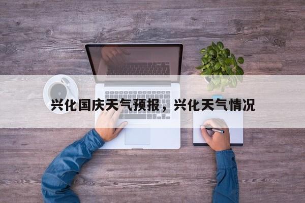 兴化国庆天气预报，兴化天气情况  第1张
