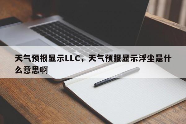 天气预报显示LLC，天气预报显示浮尘是什么意思啊  第1张