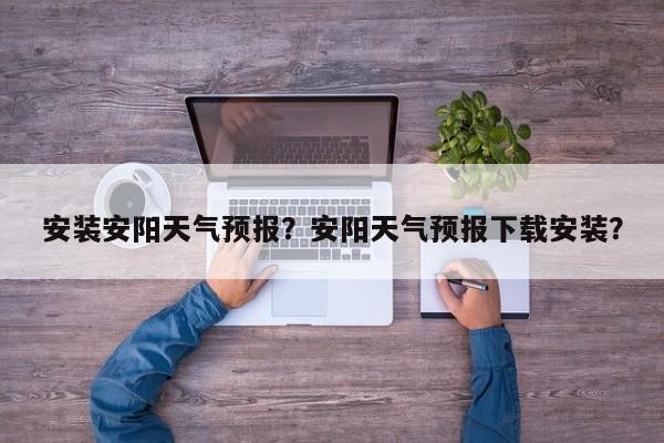 安装安阳天气预报？安阳天气预报下载安装？  第1张