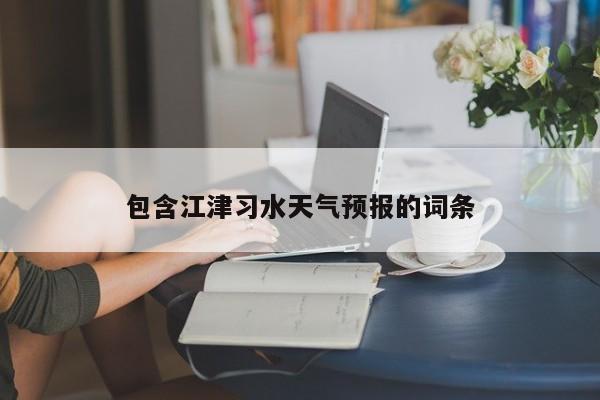 包含江津习水天气预报的词条  第1张