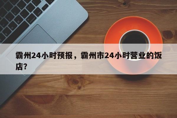 霸州24小时预报，霸州市24小时营业的饭店？  第1张