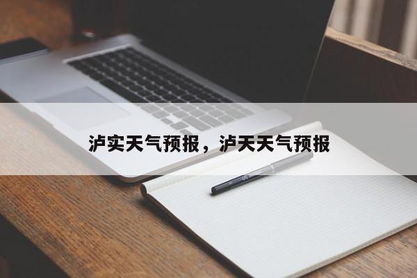泸实天气预报，泸天天气预报  第1张